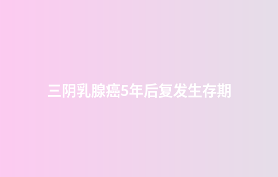 三阴乳腺癌5年后复发生存期