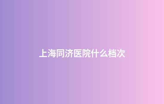 上海同济医院什么档次