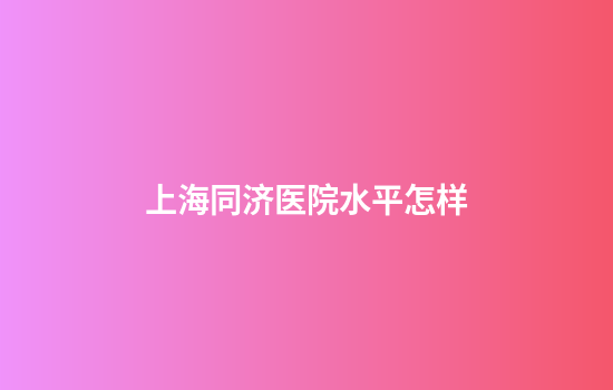 上海同济医院水平怎样