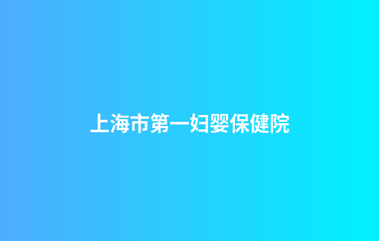 上海市第一妇婴保健院