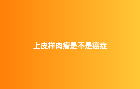 上皮样肉瘤是不是癌症