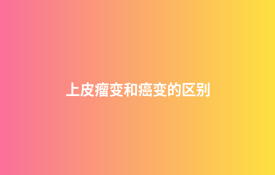 上皮瘤变和癌变的区别