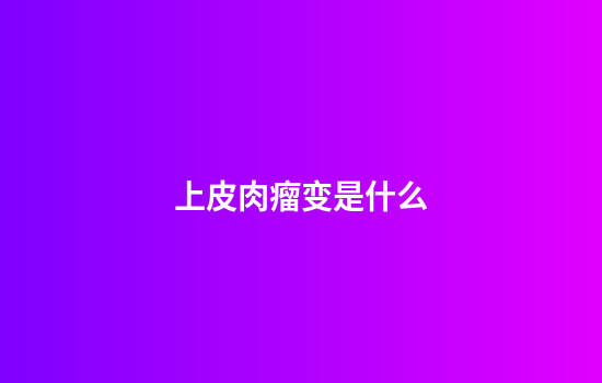 上皮肉瘤变是什么