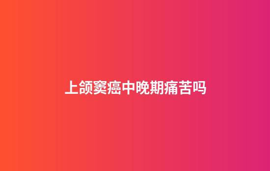 上颌窦癌中晚期痛苦吗