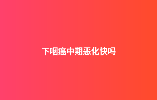 下咽癌中期恶化快吗