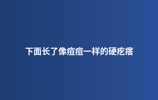 下面长了像痘痘一样的硬疙瘩
