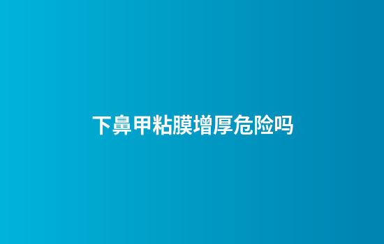 下鼻甲粘膜增厚危险吗
