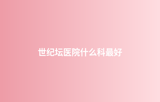 世纪坛医院什么科最好