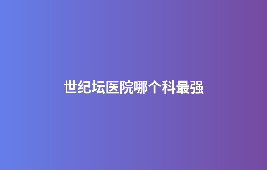 世纪坛医院哪个科最强