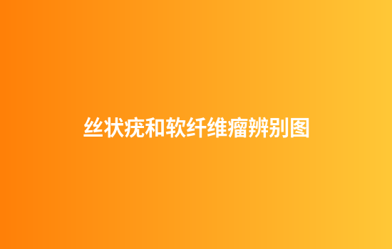 丝状疣和软纤维瘤辨别图