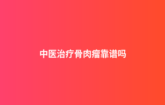 中医治疗骨肉瘤靠谱吗