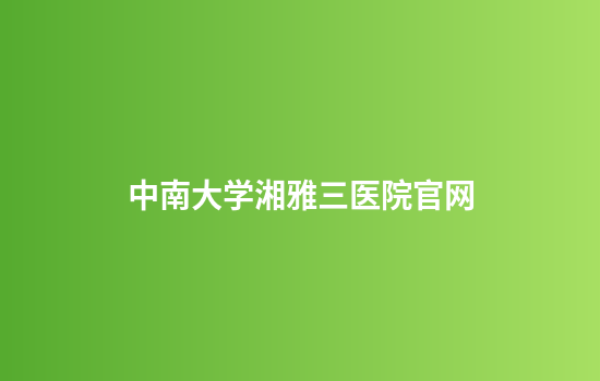 中南大学湘雅三医院官网