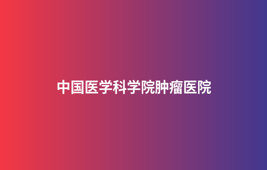 中国医学科学院肿瘤医院