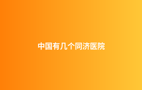 中国有几个同济医院