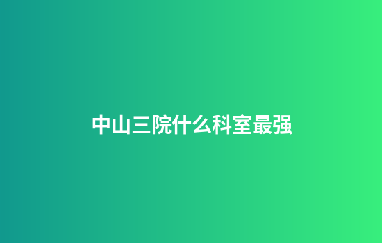 中山三院什么科室最强