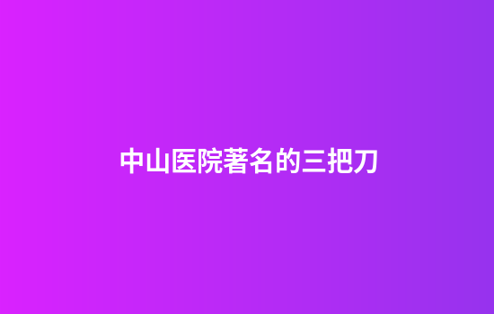 中山医院著名的三把刀