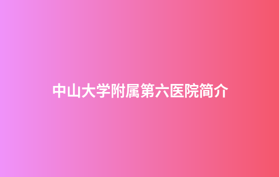 中山大学附属第六医院简介