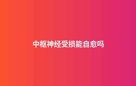 中枢神经受损能自愈吗