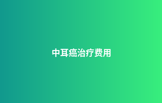 中耳癌治疗费用