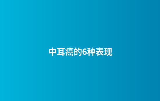 中耳癌的6种表现