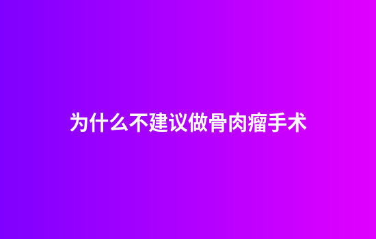 为什么不建议做骨肉瘤手术