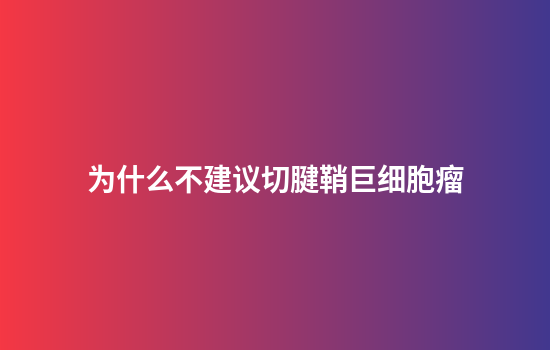 为什么不建议切腱鞘巨细胞瘤