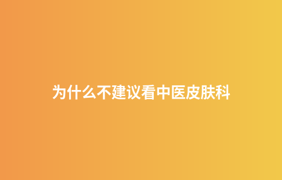 为什么不建议看中医皮肤科