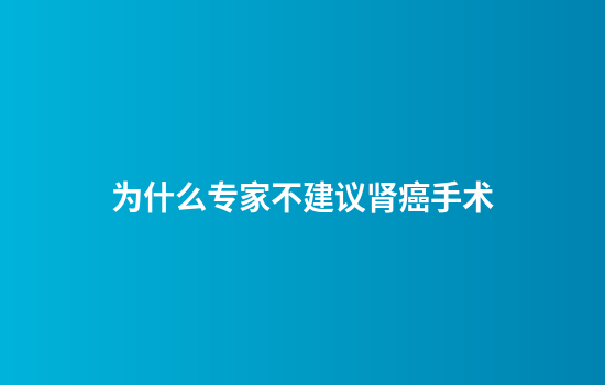 为什么专家不建议肾癌手术