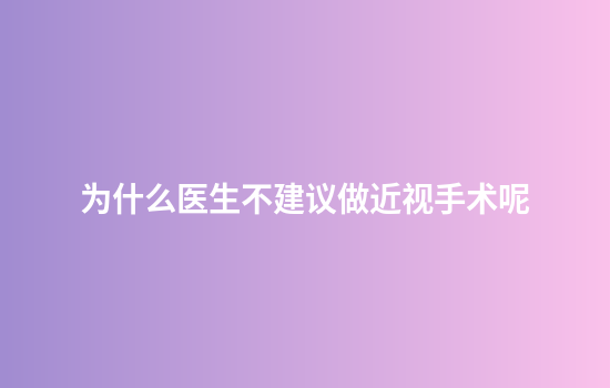 为什么医生不建议做近视手术呢