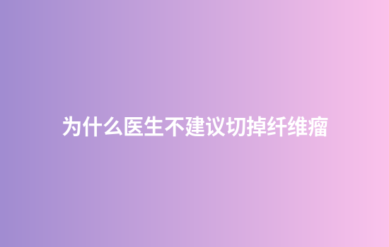 为什么医生不建议切掉纤维瘤