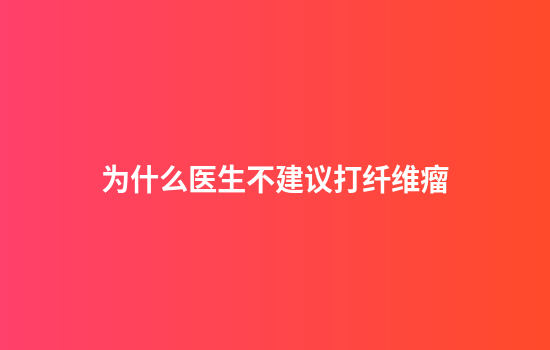 为什么医生不建议打纤维瘤