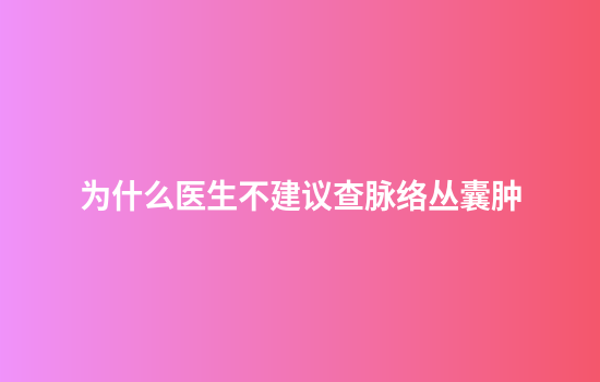为什么医生不建议查脉络丛囊肿
