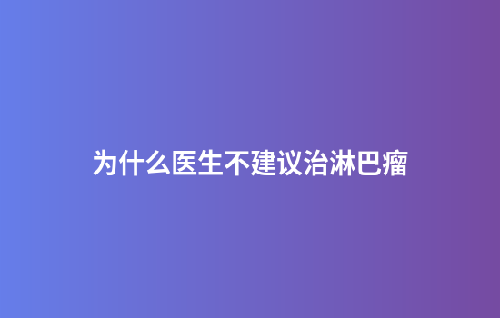 为什么医生不建议治淋巴瘤