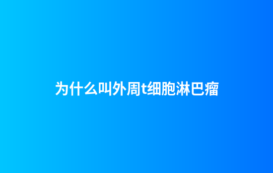 为什么叫外周t细胞淋巴瘤