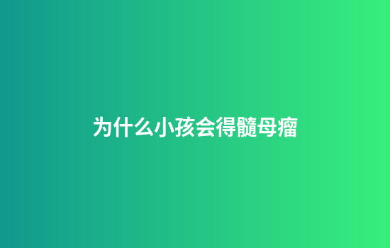 为什么小孩会得髓母瘤