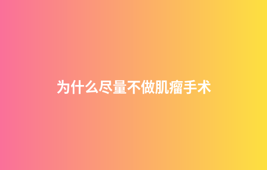 为什么尽量不做肌瘤手术
