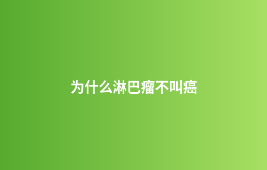 为什么淋巴瘤不叫癌