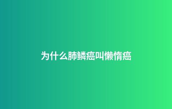 为什么肺鳞癌叫懒惰癌