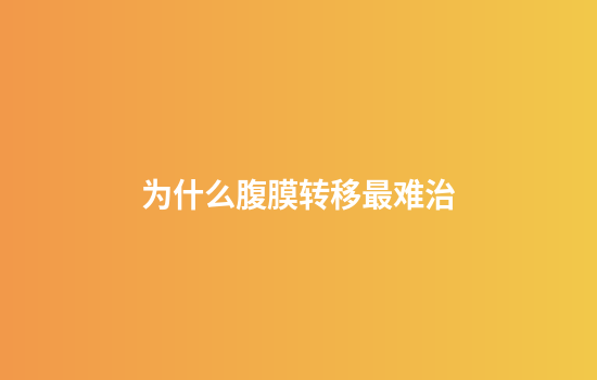 为什么腹膜转移最难治