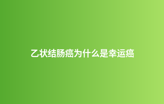 乙状结肠癌为什么是幸运癌