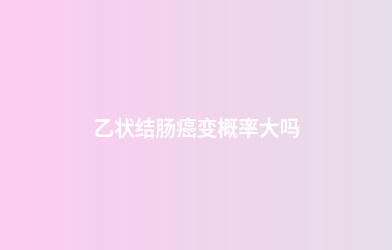 乙状结肠癌变概率大吗