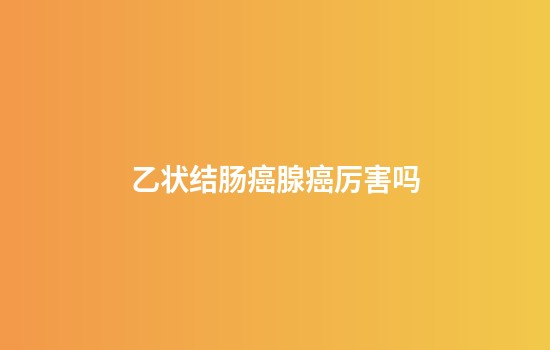 乙状结肠癌腺癌厉害吗