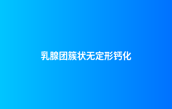 乳腺团簇状无定形钙化