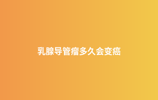乳腺导管瘤多久会变癌