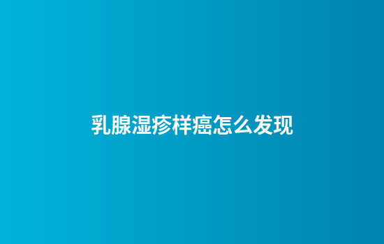 乳腺湿疹样癌怎么发现