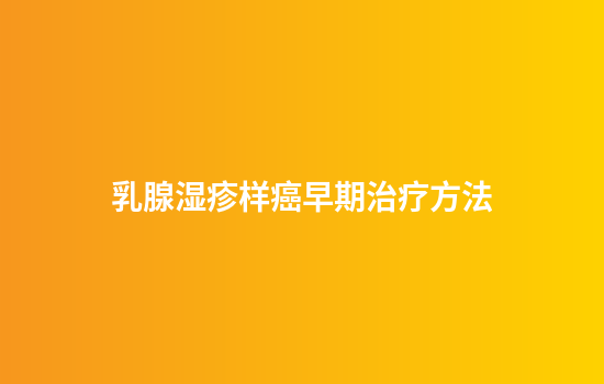 乳腺湿疹样癌早期治疗方法