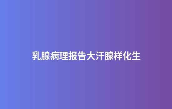 乳腺病理报告大汗腺样化生