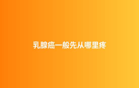 乳腺癌一般先从哪里疼