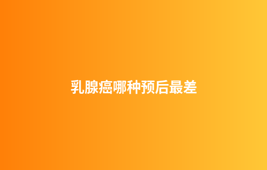 乳腺癌哪种预后最差