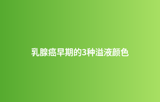 乳腺癌早期的3种溢液颜色